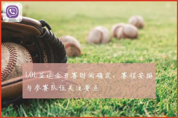 LOL亚运会开赛时间确定，赛程安排与参赛队伍关注要点