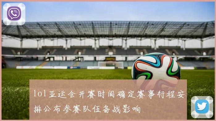 lol亚运会开赛时间确定赛事行程安排公布参赛队伍备战影响