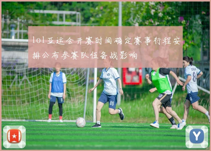 lol亚运会开赛时间确定赛事行程安排公布参赛队伍备战影响