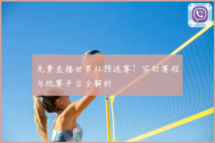 免费直播世界杯预选赛！实时赛程与观赛平台全解析