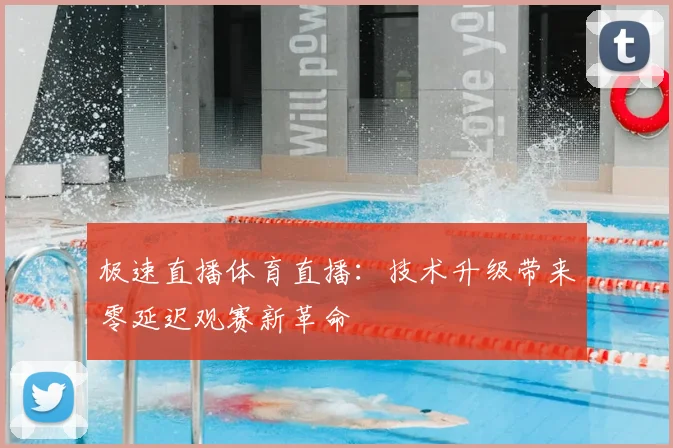 极速直播体育直播：技术升级带来零延迟观赛新革命