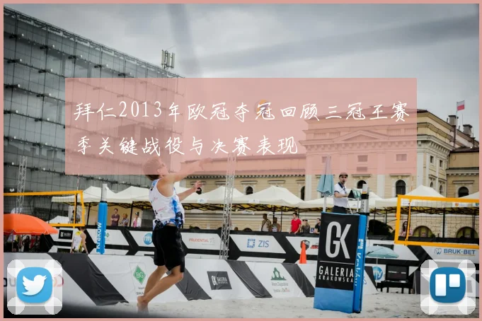 拜仁2013年欧冠夺冠回顾三冠王赛季关键战役与决赛表现