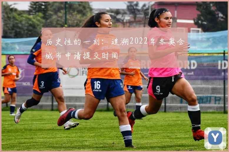 历史性的一刻：追溯2022年冬奥会城市申请提交时间
