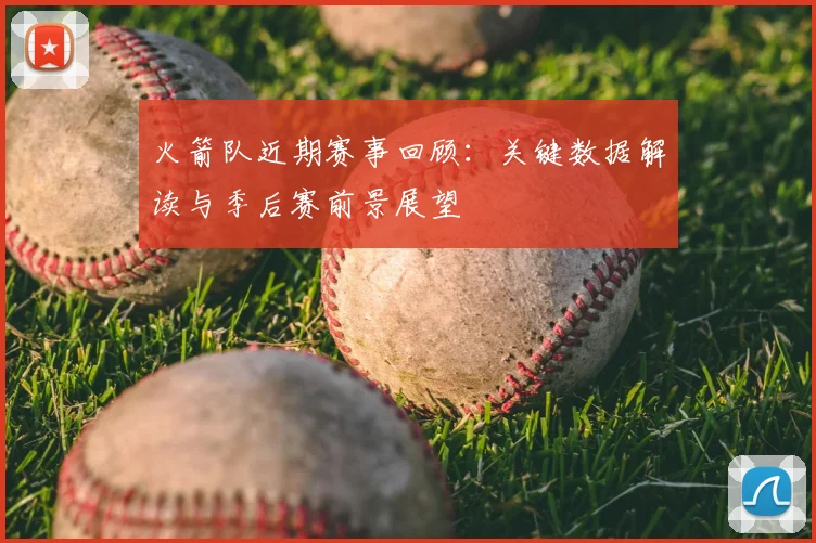 火箭队近期赛事回顾：关键数据解读与季后赛前景展望