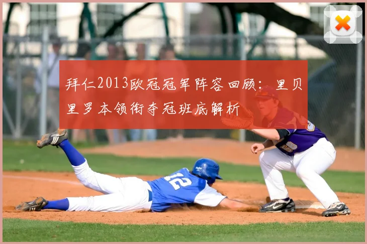 拜仁2013欧冠冠军阵容回顾：里贝里罗本领衔夺冠班底解析