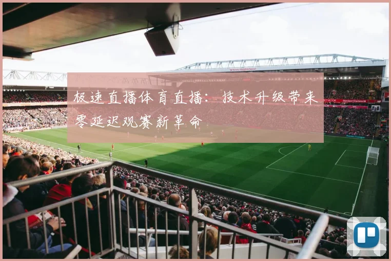 极速直播体育直播：技术升级带来零延迟观赛新革命