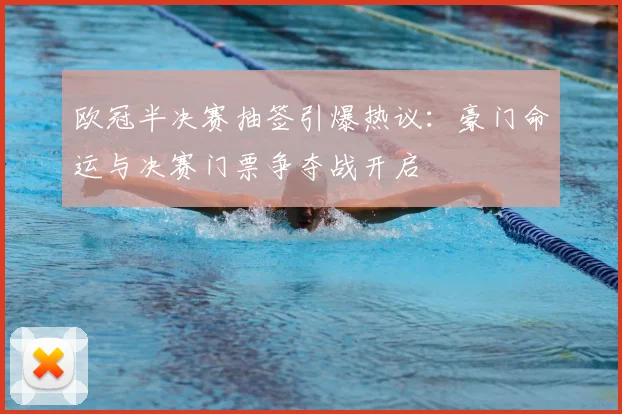 欧冠半决赛抽签引爆热议：豪门命运与决赛门票争夺战开启